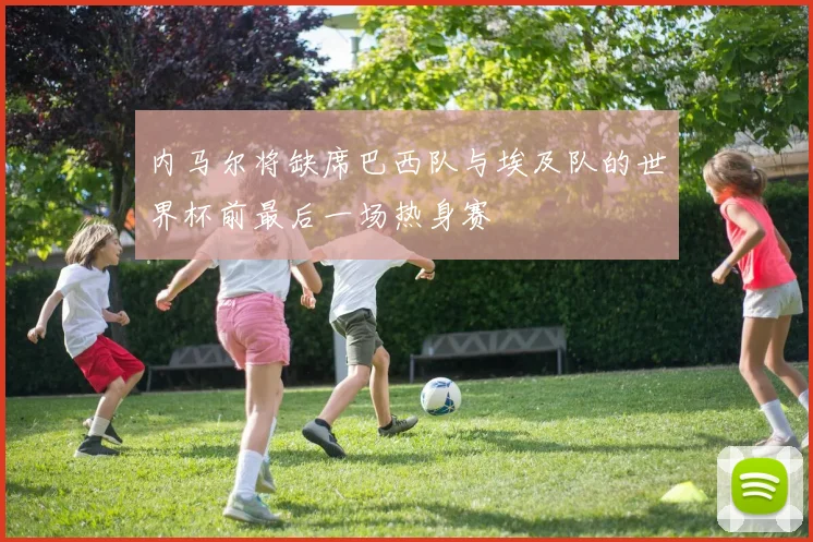 内马尔将缺席巴西队与埃及队的世界杯前最后一场热身赛